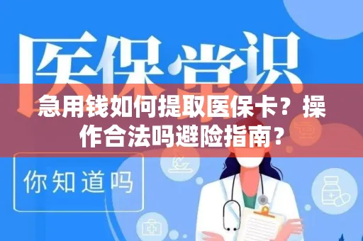 急用钱如何提取医保卡？操作合法吗避险指南？